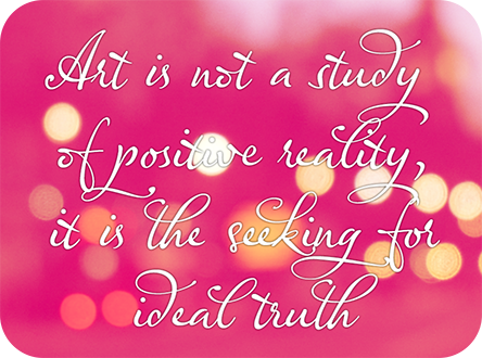 Quote: 'Art is not a study of positive beauty, it is the seeking of ideal truth'. The words are on a pink background with faded lights, and are written in a script typeface.