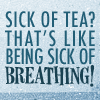 Text: Sick of tea? That's like being sick of breathing!