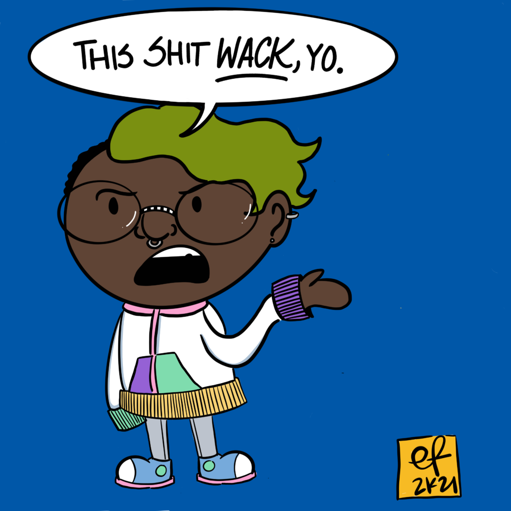 A cartoon of a Em, a Black nonbinary person. They're holding their hand out in frustration and saying 'This shit wack, yo.' They have hair that's half black and short and half green and long, and they're wearing glasses, a white hoodie with a pink hood, a teal cuff, a purple cuff, and orange trim on the bottom. They're also wearing skinny jeans and a pair of blue/teal/pink trainers/sneakers.