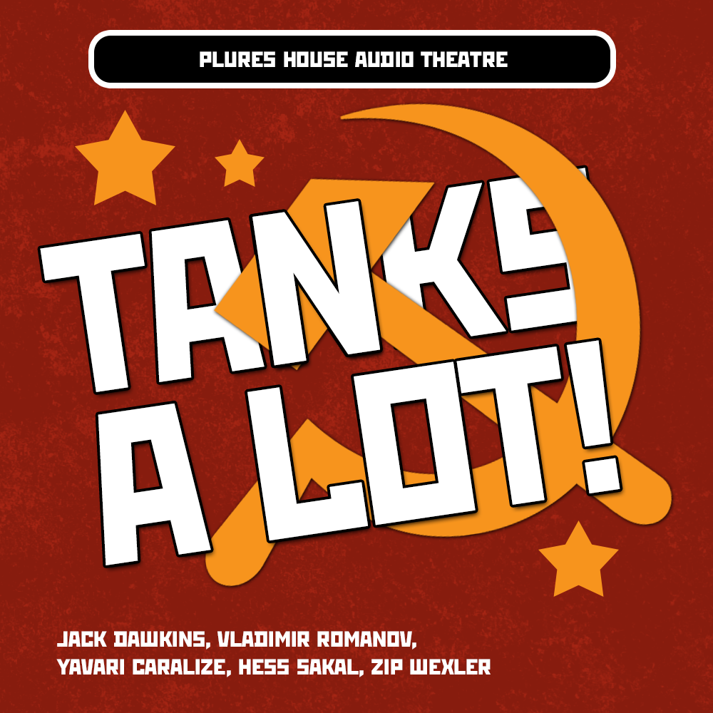A graphic that says Plures House Audio Theatre / Tanks A Lot / Jack Dawkins, Vladimir Romanov, Yavari Caralize, Hess Sakal, Zip Wexler. Behind all the text is an orangey-yellow hammer and sickle on a red background. There are several stars surrounding the hammer and sickle.